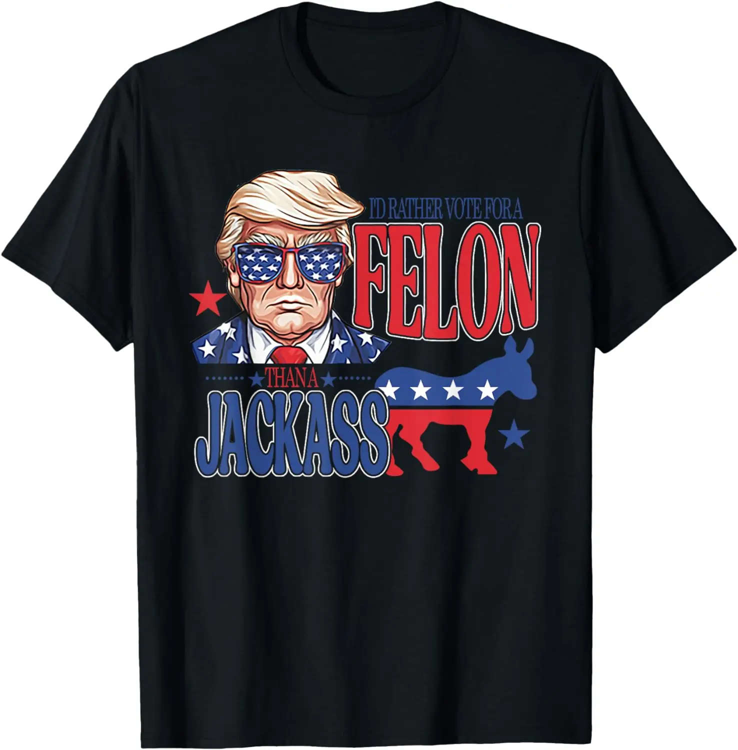 I'd Rather Vote For A Felon Than A Jackass Trump America T-Shirt