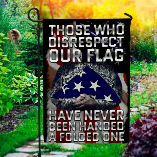 Those Who Disrespect Our Flag Have Never Been Handed A Folded One Garden Flag