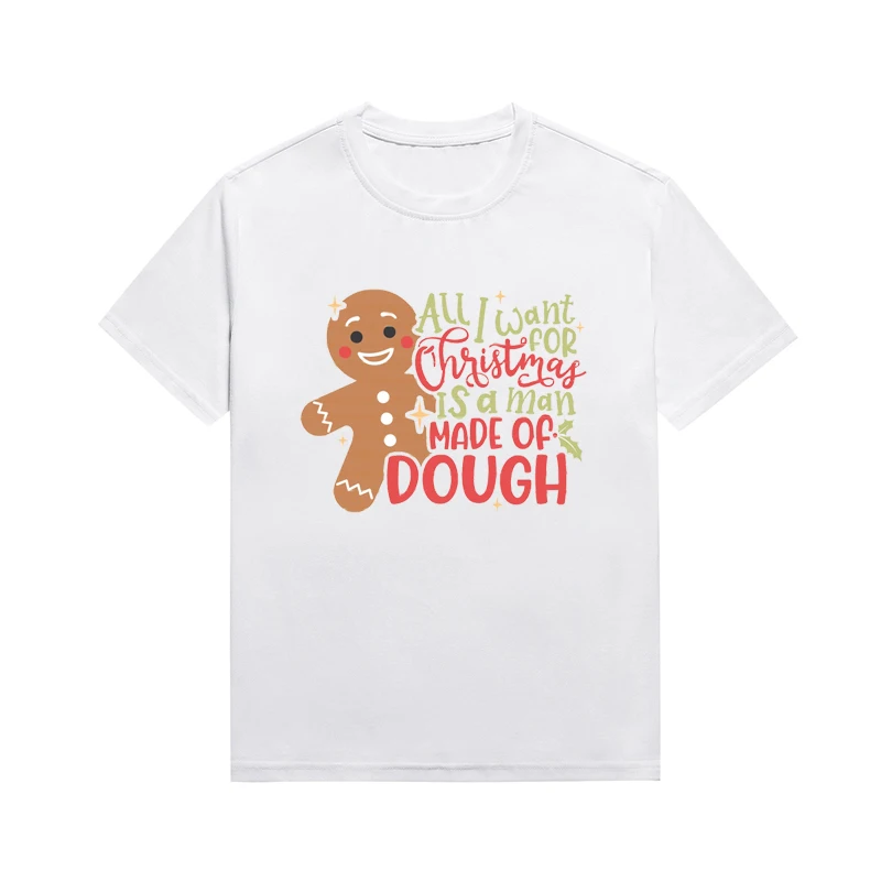 All I Want For Christmas Is A Man Made Of Dough Slogan Women T Shirt Gingerbread Man Printing Tees Leisure Custom Top