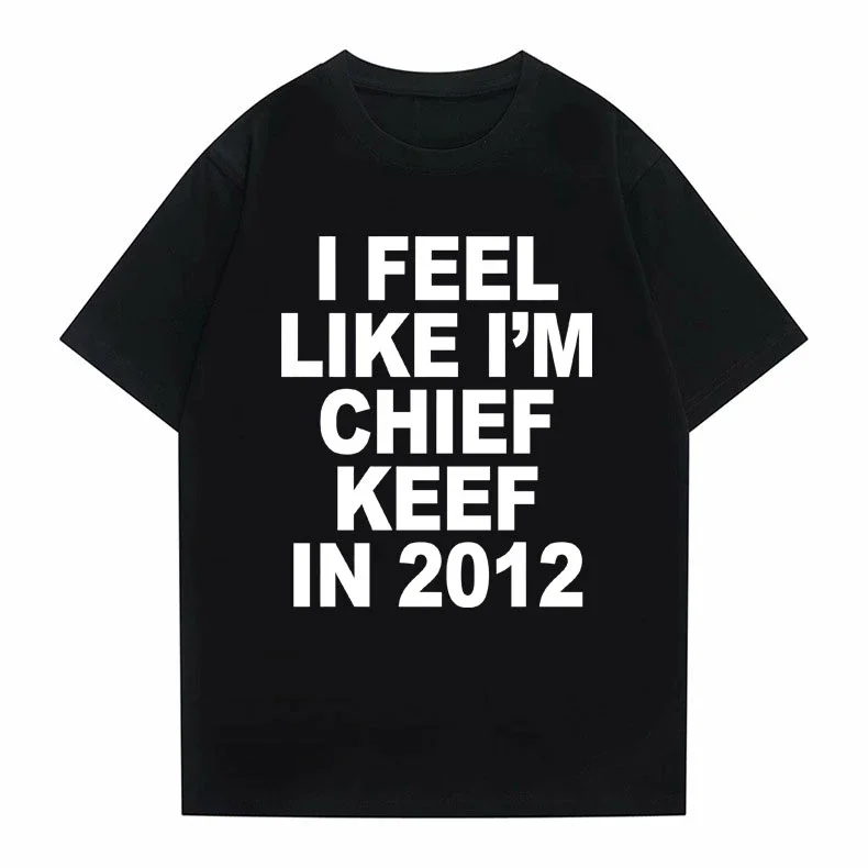 Summer Hip Hop Streetwear O-neck Hipster Unique T Shirt I Feel Like I'm Chief Keef in 2012 Graphic Print Tshirt Male Funny Rap