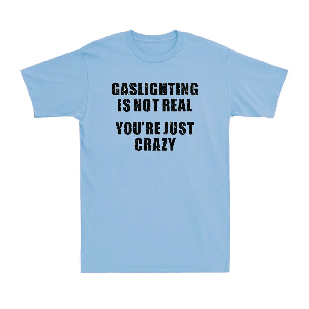 Gaslighting Is Not Real You're Just Crazy Funny Saying Men's Cotton T-Shirt Tee