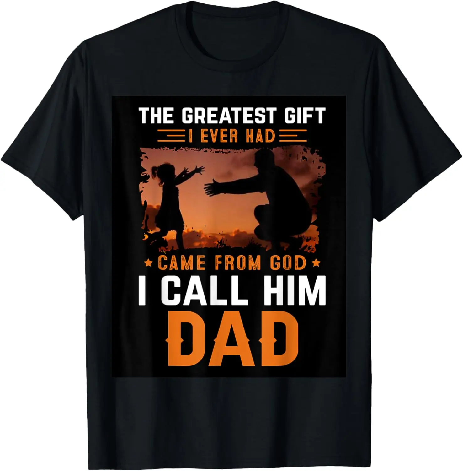 

The Greatest Gift I Ever Had Came From God I Call Him Dad