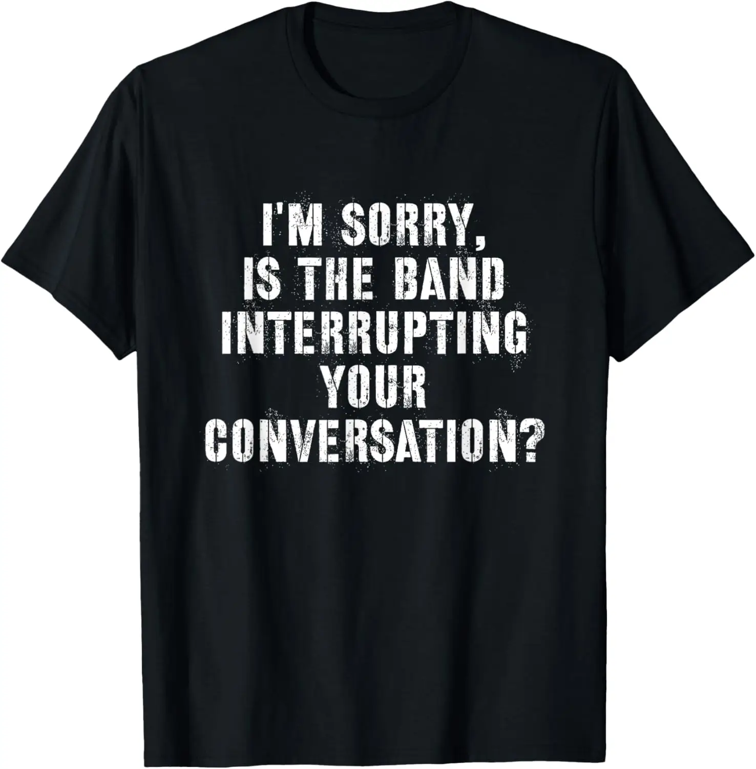 

I'm Sorry Is The Band Interrupting Your Conversation T-Shirt