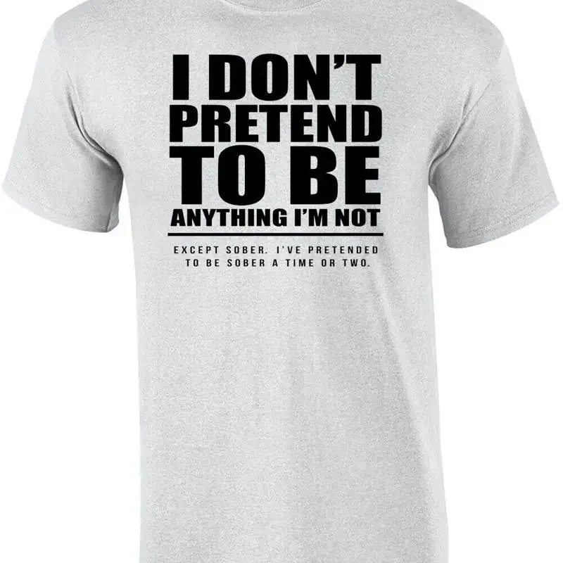 I don't pretend to be anything I'm not. Except sober. I've pretended to be so... T shirt
