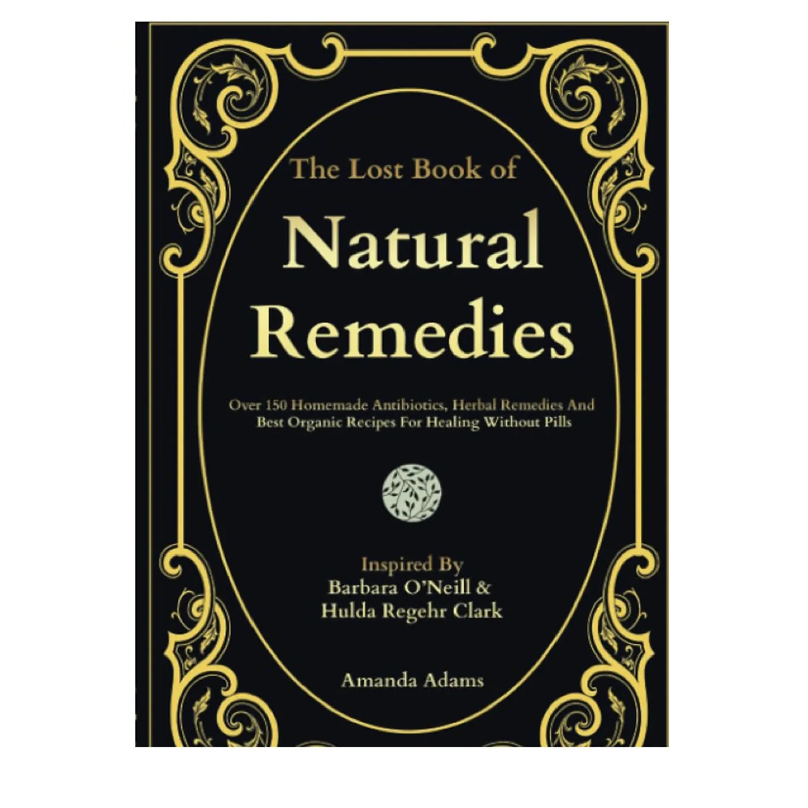 150+Homemade Antibiotics, Herbal Remedies And Best Organic Remedies To Cures Without Taking Drugs, Inspired By The Book Of Herbs