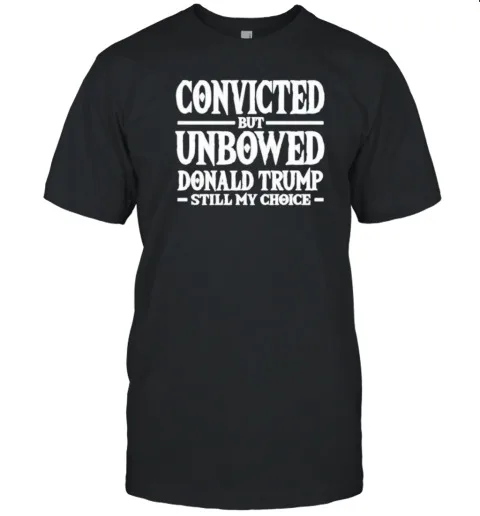 NEW Convicted But Unbowed Donald Trump Still My Choice T-Shirt Trending S-5XL