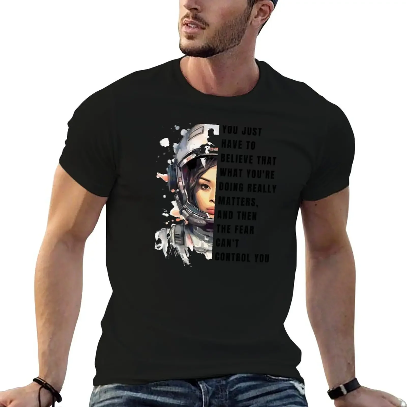 

You just have to believe that what you're doing really matters, and then the fear can't control you - Sci-fi T-Shirt