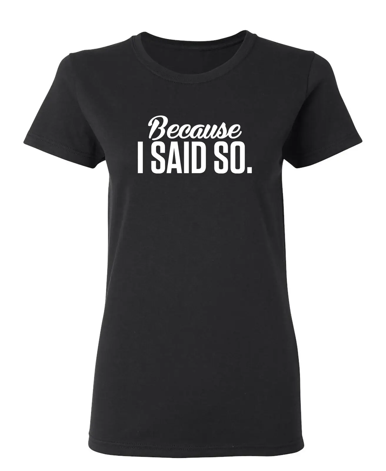 Because I Said So Sarcastic Novelty Graphics Funny Womens T-Shirt