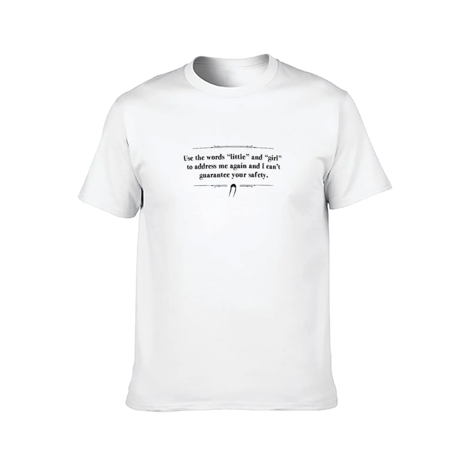 Use the words little and girl to address me again and I can't guarantee your safety. T-Shirt