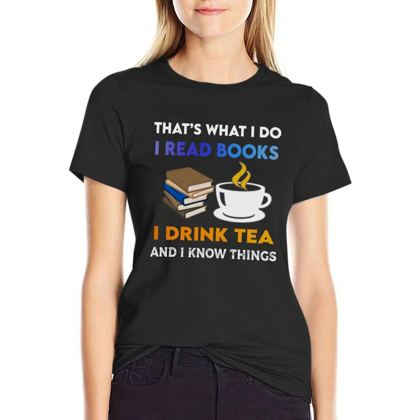 

That's What I Do I Read Books I Drink Tea And Know Things T-Shirt shirts graphic tees hippie clothes plus size tops Women tops