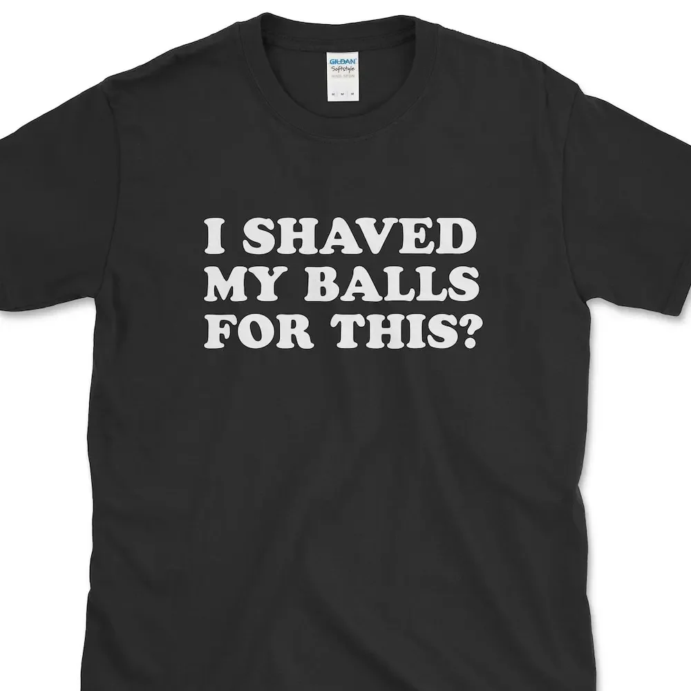 I Shaved My Balls For This T Shirt Meme Inappropriate Funny Oddly Specific Trending