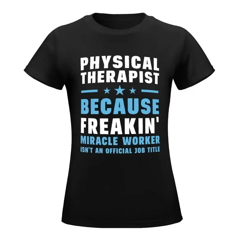 Physical Therapist Because Freakin' Miracle Worker Isn't An Official Job Title T-Shirt clothes Women's tee shirt