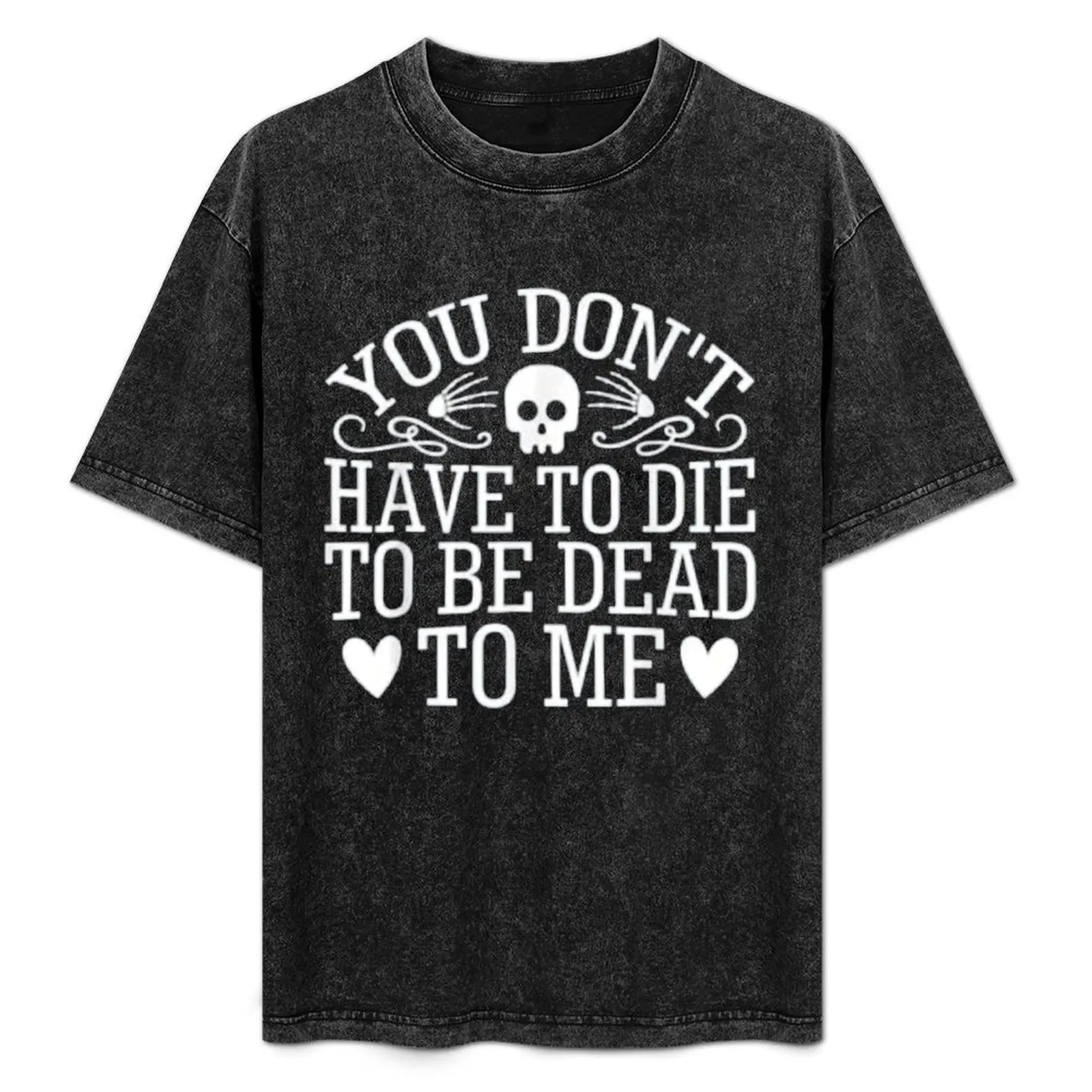 you don't have to die to be dead to me, skeleton funny joke T-Shirt graphic shirts korean fashion shirts men graphic