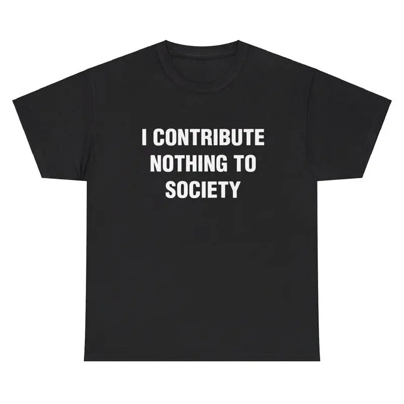 

I Contribute Nothing To Society T Shirt Ironic Humor Gen Z Funny Graphic Tee