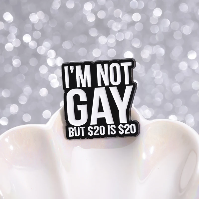 I\'M NOT GAY BUT $20 IS $20 Enamel Pins Custom My Wife Is Psychotic Brooches Lapel Badges Funny Jewelry Accessories