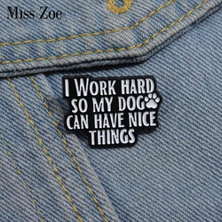 Cute Dogs Enamel Pins Custom For MY DOG CAN HAVE NICE THINGS Brooches Lapel Badges Animal Jewelry Gift for Kids Friends