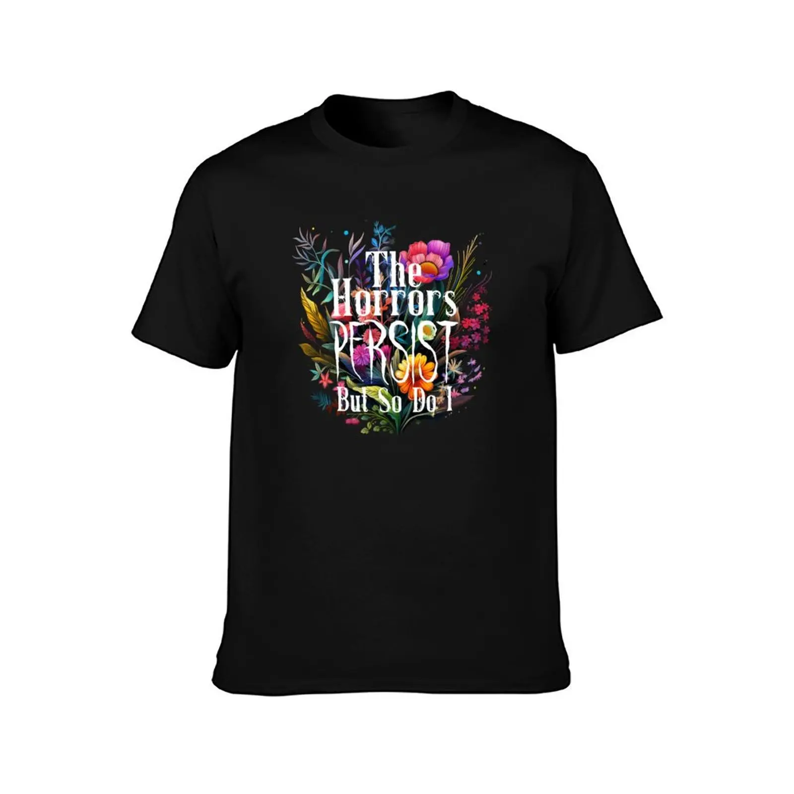 The Horrors Persist But So Do I Humor Flower T-Shirt shirts graphic tee Short sleeve tee men clothing