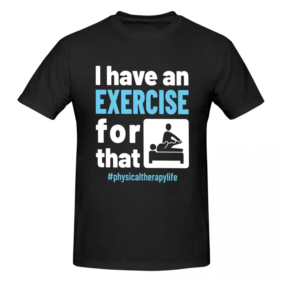 Physical Therapy Physio I Have An Exercise For That 100% Cotton T-shirt Men's Fashion T Shirts Men Round Neck Short Sleeve S-6XL