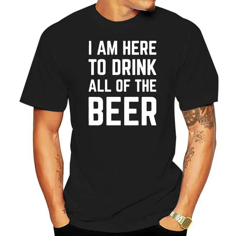 Men T Shirt  I Am Here To Drink All Of The Beer  Women t-shirt