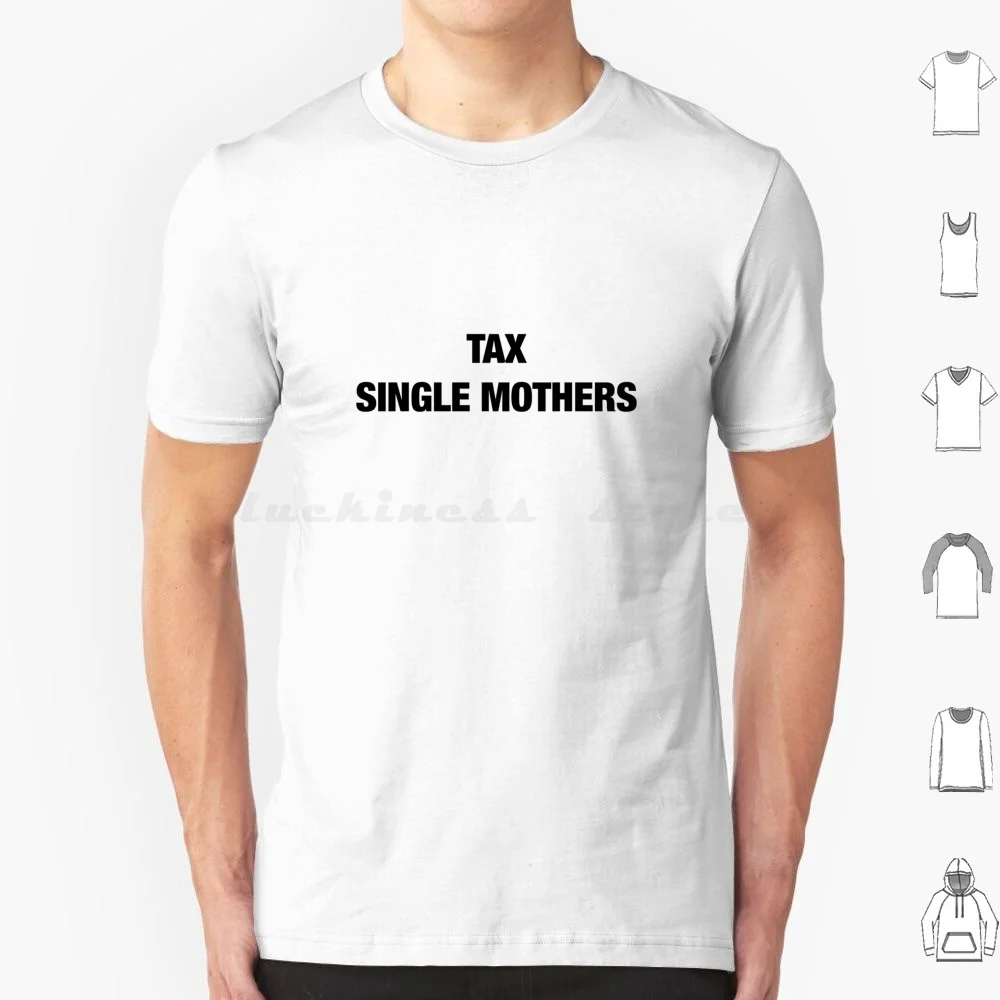 Tax Single Mothers T Shirt 6xl Cotton Cool Tee Sign Typography Sex Sexy Adult Humor Comedy Summer Meme Memes College Hot Cool