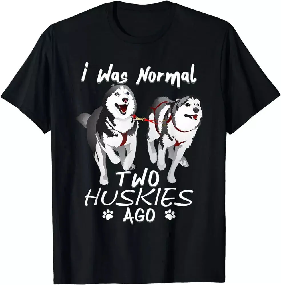 I Was Normal 2 Siberian Huskies Ago - Awesome Cute Dog Unisex T-Shirt S-5XL High Quality 100%Cotton Short Sleeve