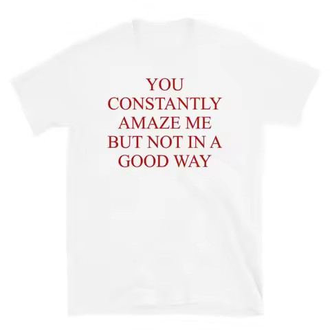 You Constantly Amaze Me But Not In A Good Way Meme Funny T Shirt
