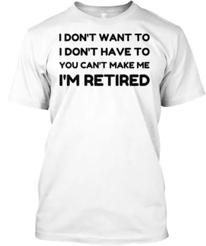 You Can't Make Me I'm Retired Funny Retirement Gift T-Shirt Made in USA S-5XL