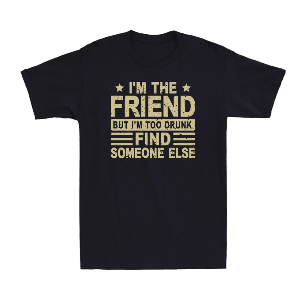 I'm The Friend But I'M Too Drunk Find Someone Else Funny Saying Men's T-Shirt