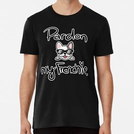 Pardon My Frenchie S to 5XL Made in the USA T-Shirt