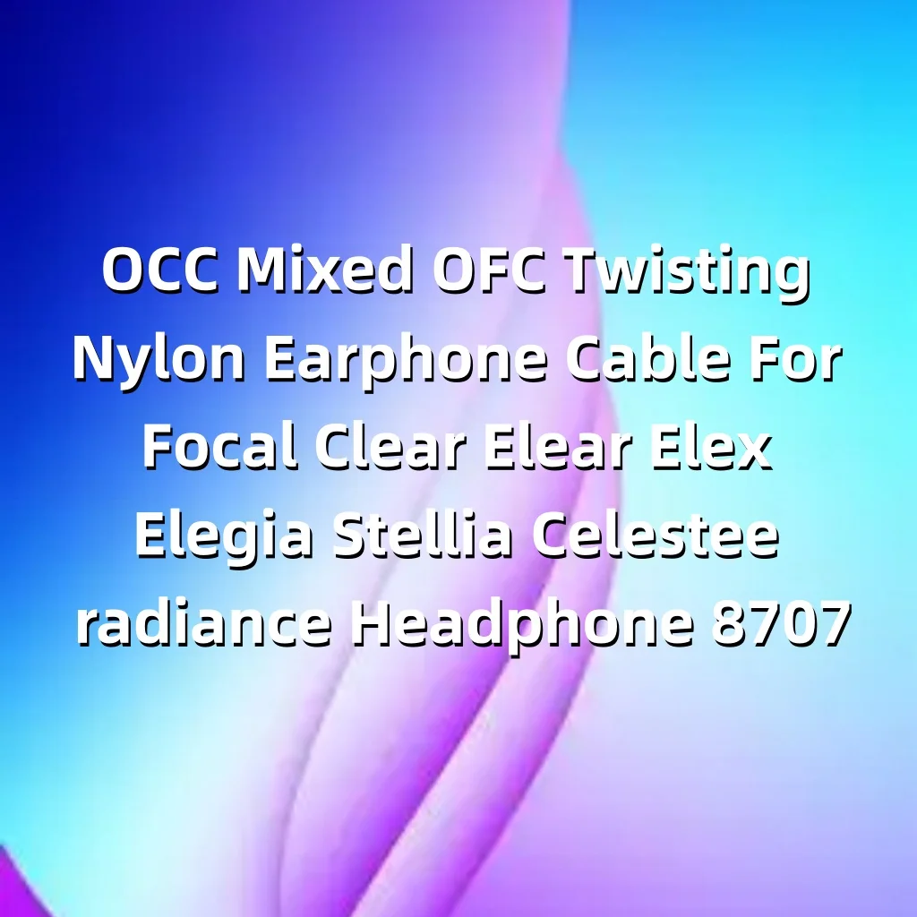 OCC مختلط OFC التواء النايلون سماعة كابل ل البؤري واضح Elear Elex Elegia Stellia Celestee مشع سماعة LN008707