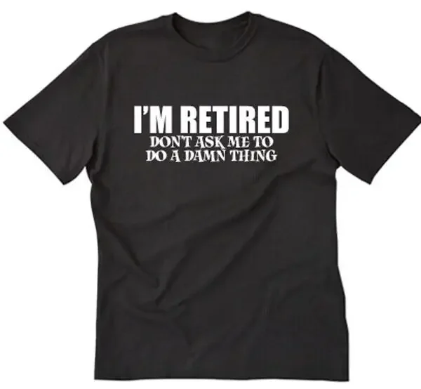 I'm Retired Don't Ask Me To Do A Damn Thing T-shirt Funny Retire Tee Shirt