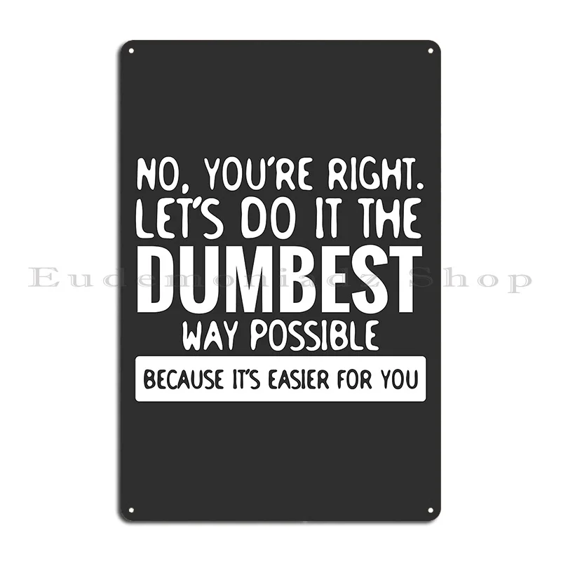 You Re Right Let S Do It In The Dumbest Way Possible Funny Metal Sign Plaques Print Wall Decor Decoration Tin Sign Poster