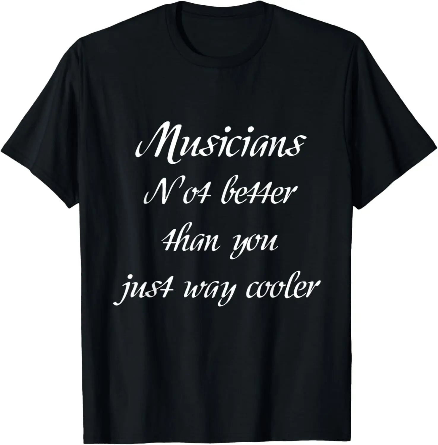 Musicians Not Better Just Way Cooler T-Shirt