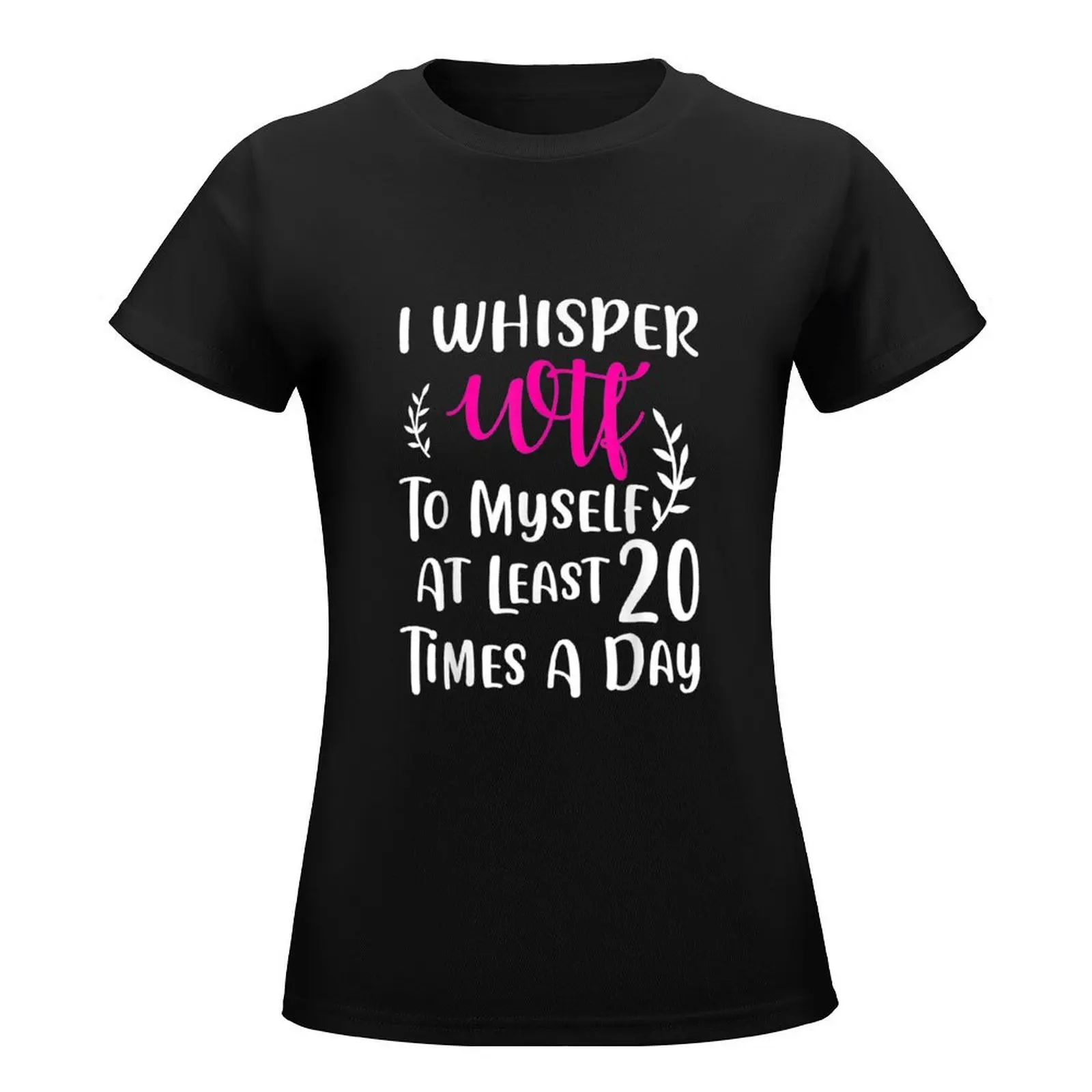 I whisper WTF to myself at least 20 times a day T-Shirt summer tops vintage clothes cotton t shirts Women