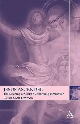 Jesus Ascended: The Meaning of Christ's Continuing Incarnation