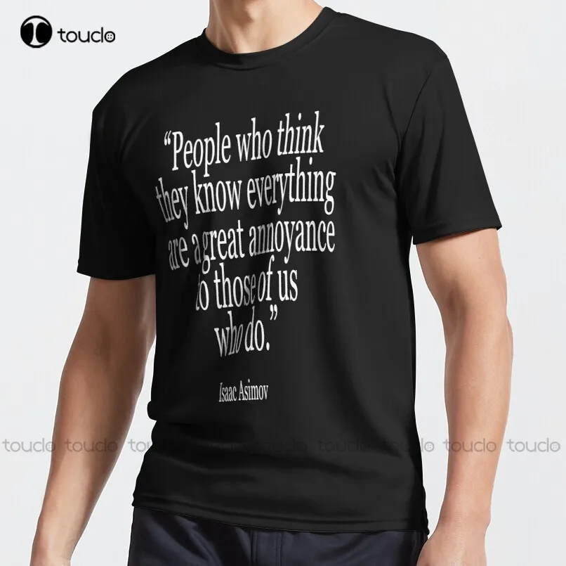 Isaac Asimov People Who Think They Know Everything Are A Great Annoyance To Those Of Us Who Do. Active T-Shirt Mens Tshirts