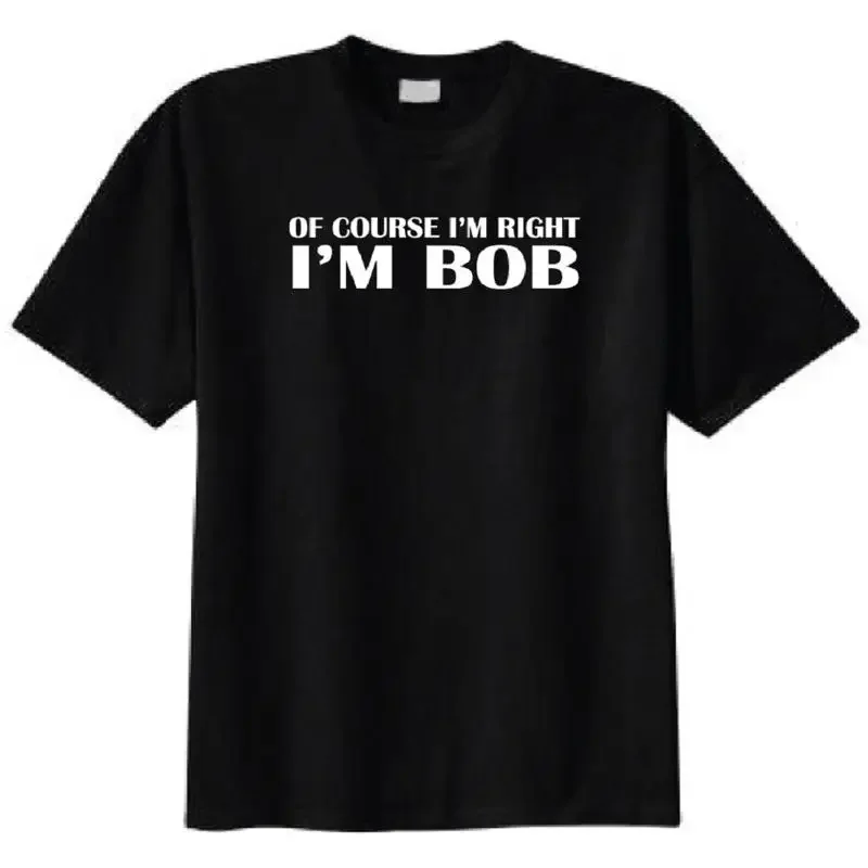 Of Course I'm Right I'm Bob Adult T-Shirt - Funny Humor College Pub Birthday Tee