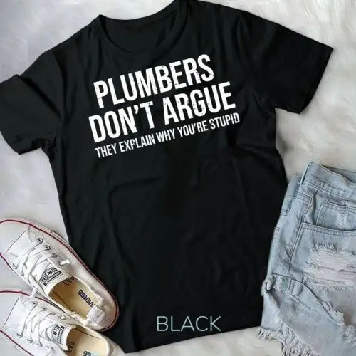 Plumbers Don't Argue Stupid Funny Plumber Plumbing Humor T-Shirt Unisex T-shirt