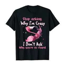 Grappige Flamingo T-shirt Stop Vragen Waarom Ik Ben Crazy Ik Niet Vragen Waarom Je Zo Dom Gezegden Citaat sarcastische Tee Flamingo-Lover Top