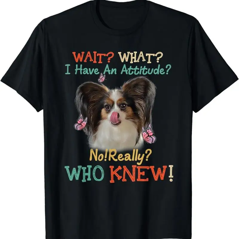 Wait What I Have An Attitude No Really Who Knew Papillon Dog T Shirt