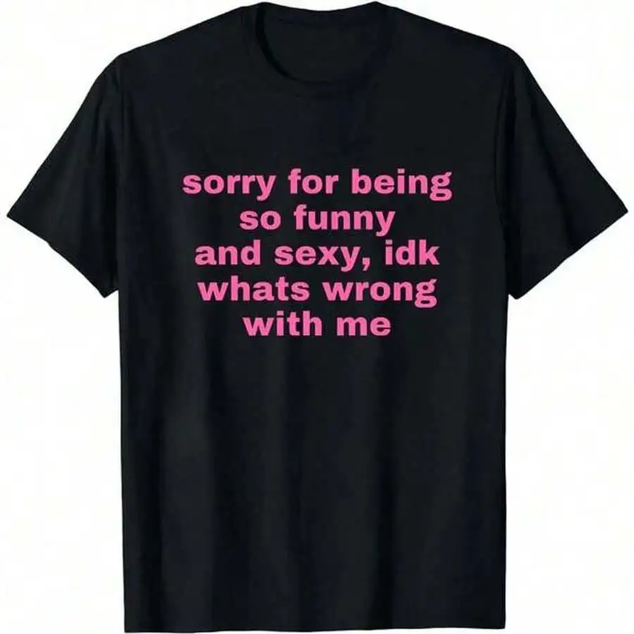 [ ]  Sorry For Being So Funny And Sexy, Idk What's Wrong With Me Shirt, Joke Tee, Gift Shirt, Funny Meme T-Shirt