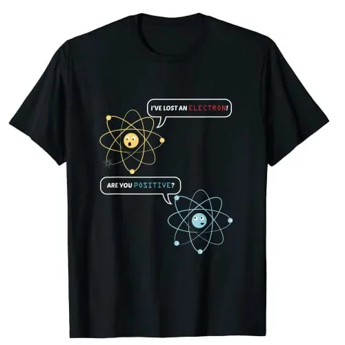 Graphic Tee Top Physics Lovers Outfit Gift I Lost An Electron. Are You Positive? Chemistry Joke T-Shirt Funny  Atom Science