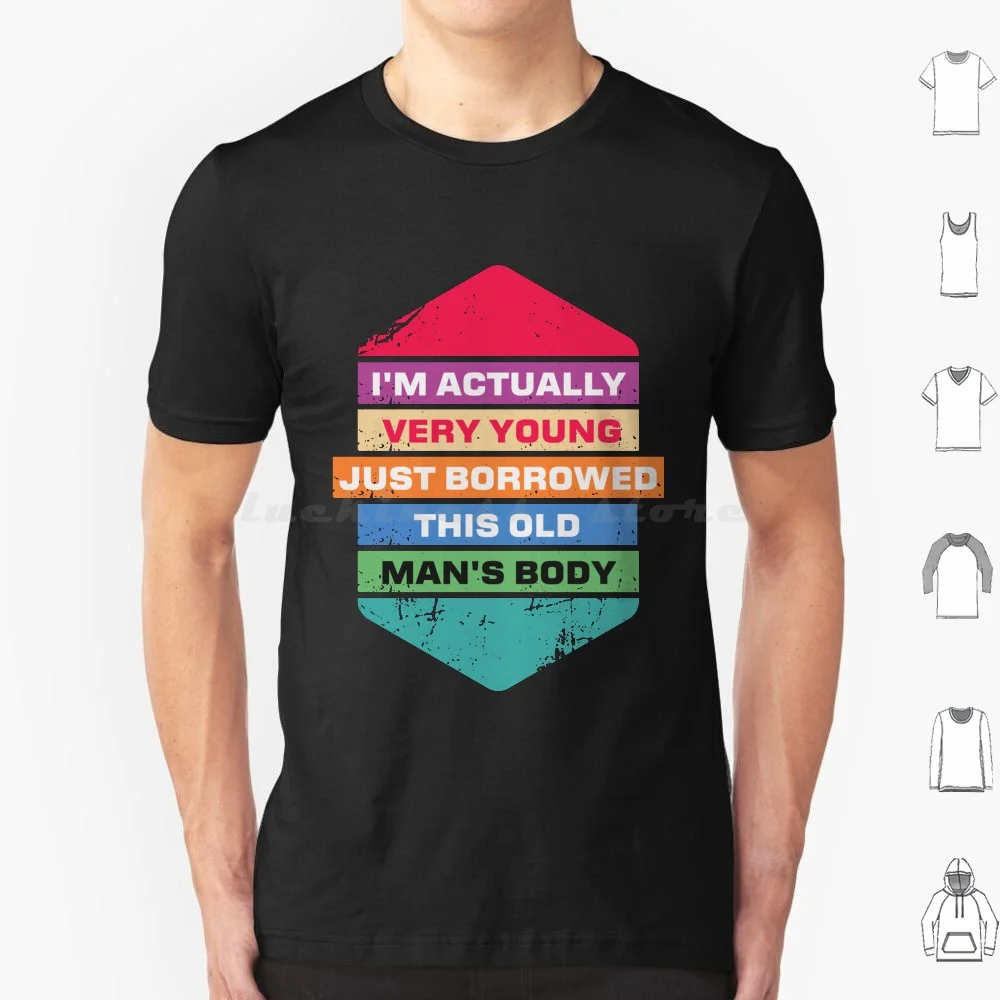 I'm Actually Very Young , Just Borrowed This Old Man's Body T Shirt Big Size 100% Cotton The Bold And Eye Catching Design Will