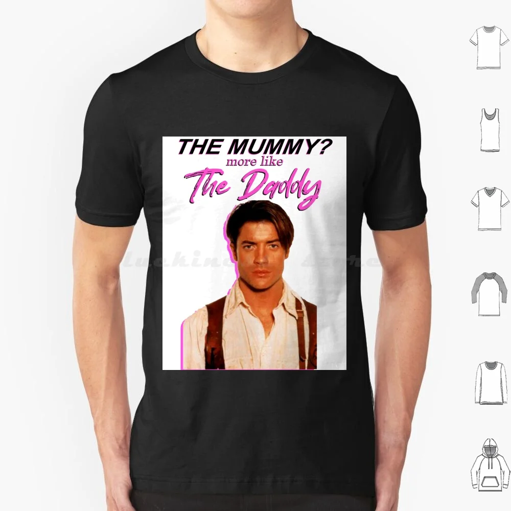 Brendan Fraser-The Mummy More Like The Daddy T Shirt Men Women Kids 6xl Brendan Fraser The Mummy More Like The Daddy