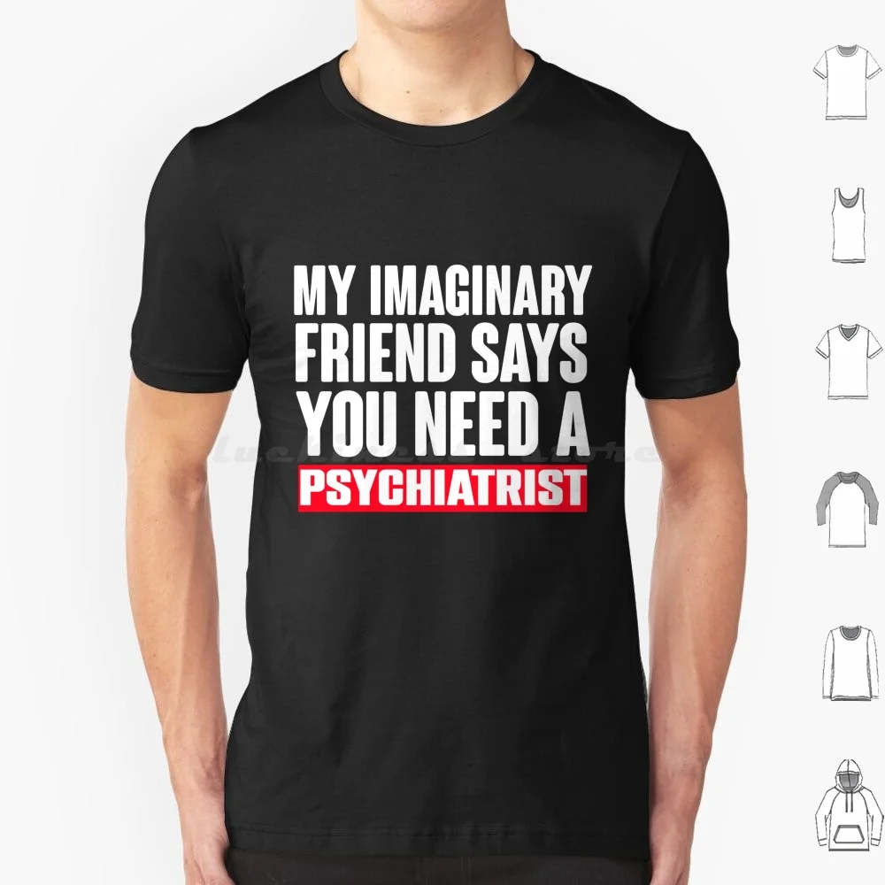 My Imaginary Friend Says You Need A Psychiatrist-Funny Jokes T Shirt Men Women Kids 6xl Sarcasm Funny Sayings Funny Quotes