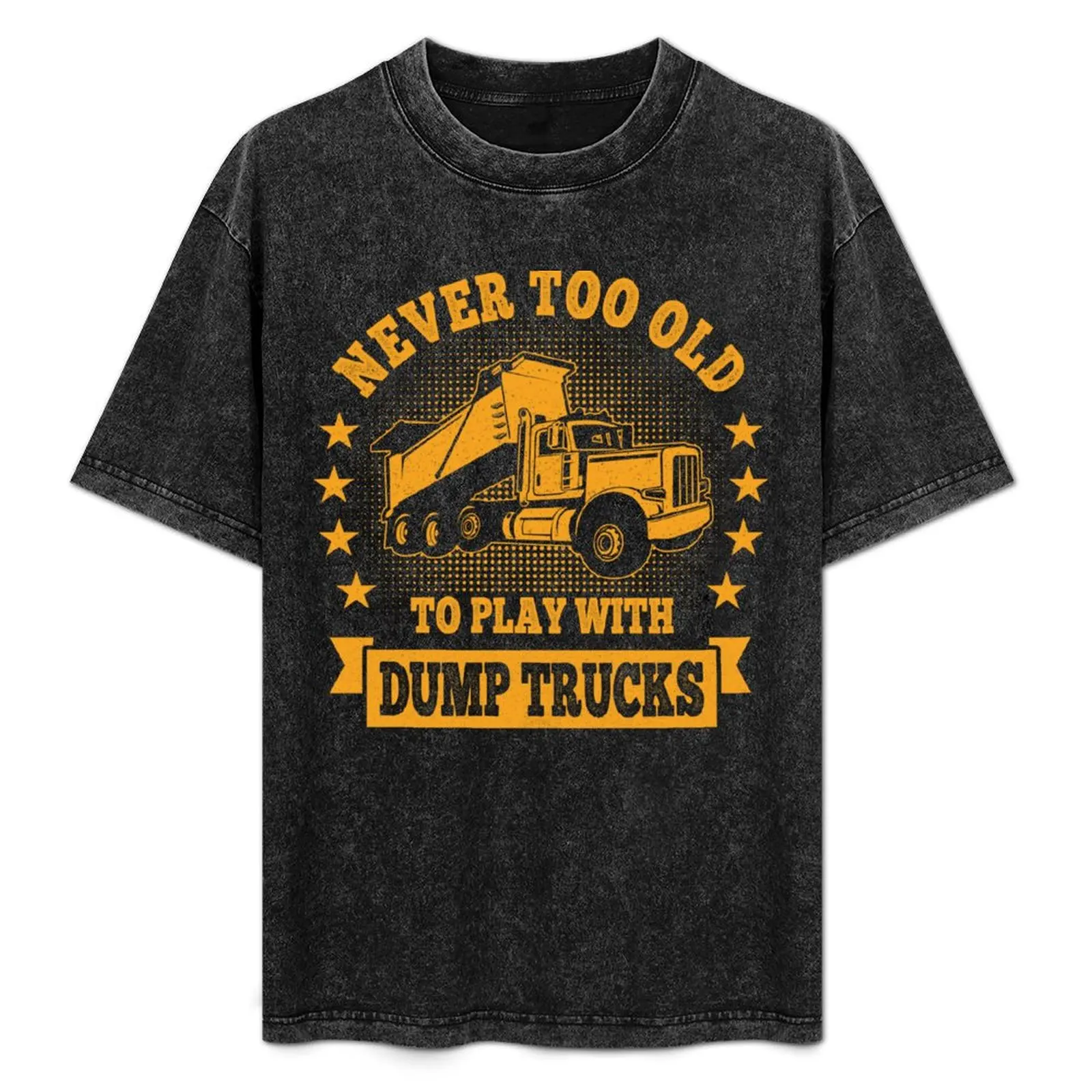 

Never too Old to play with Dump Trucks Construction Equipment Trucker T-Shirt heavyweights graphic t shirts Men's cotton t-shirt