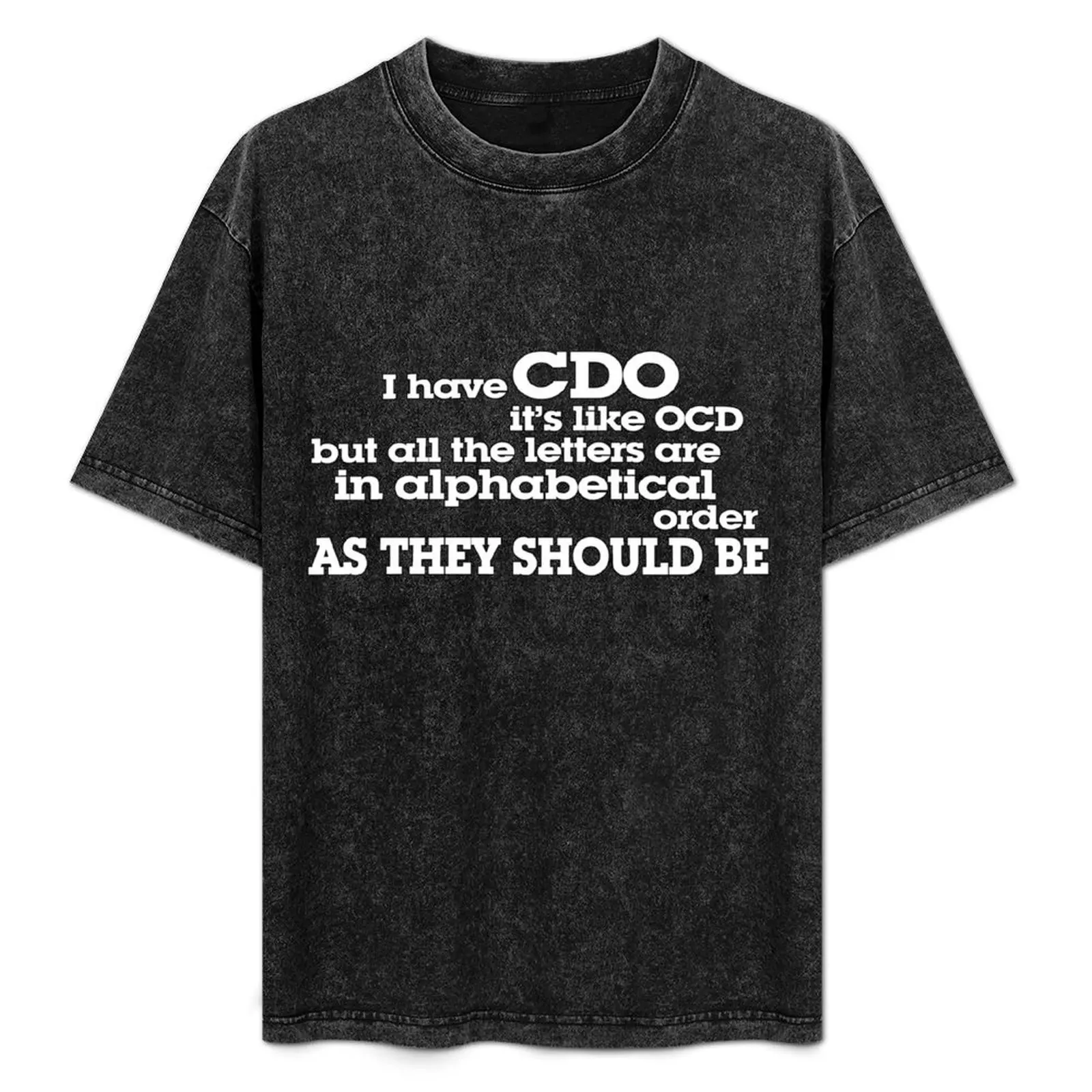

I have CDO It’s like OCD but all the letters are in alphabetical order AS THEY SHOULD BE T-Shirt