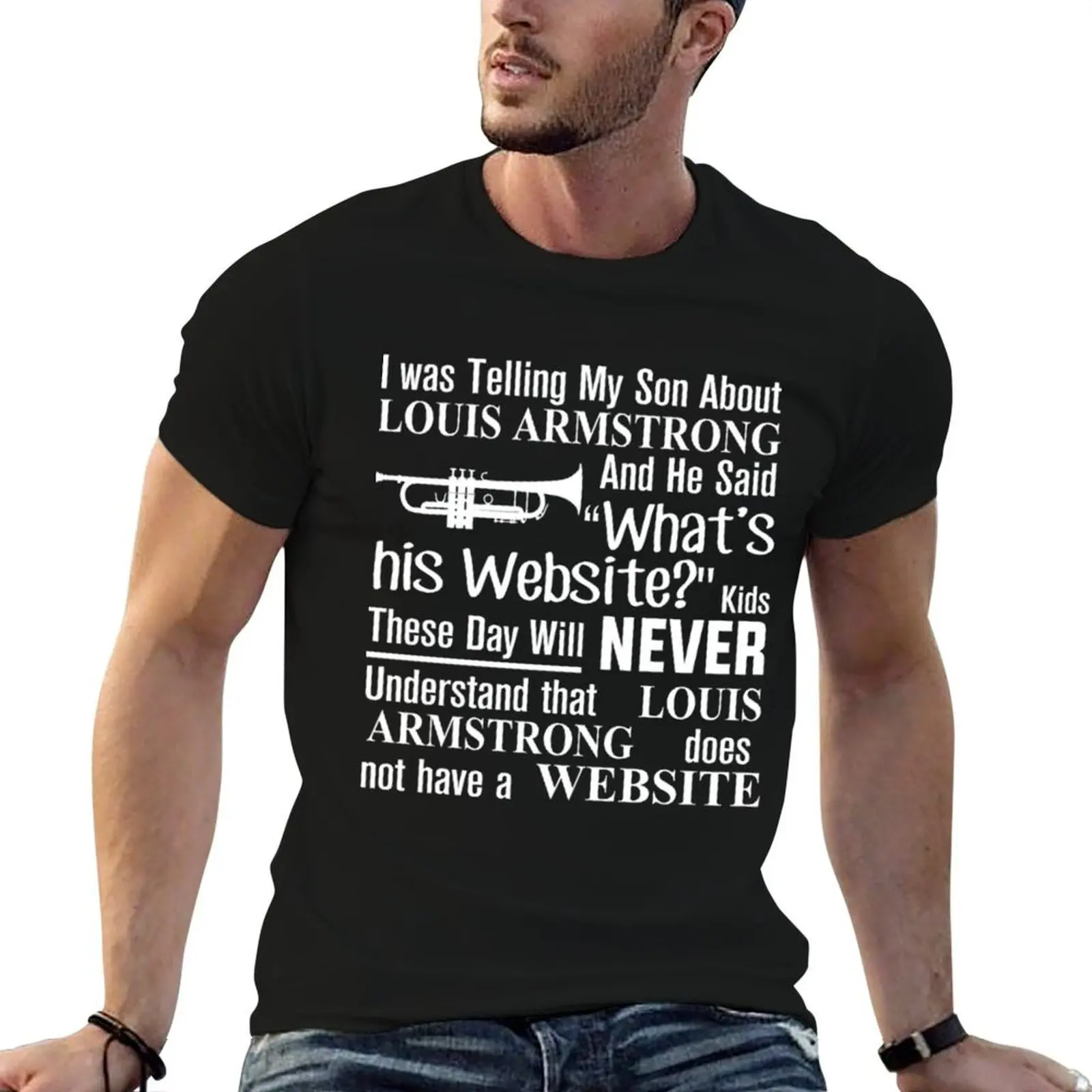 I Was Telling My Son About Louis Armstrong And He Said His Website T-Shirt man t shirt summer t shirts cotton 100% T-Shirt