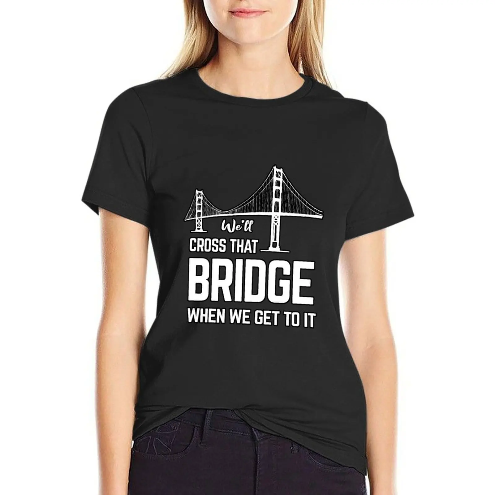 We'll cross that bridge when we get to it sticker shirts T-Shirt Female clothing shirts graphic tees Women t-shirts