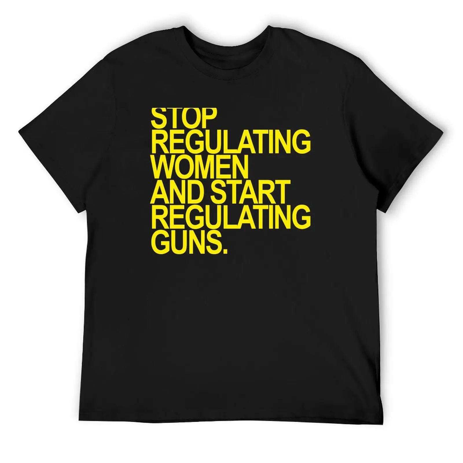 Stop regulating women and start regulating guns (yellow 2) T-Shirt designer shirts customs new edition clothing for men